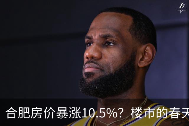 合肥房价暴涨10.5%？楼市的春天来了？