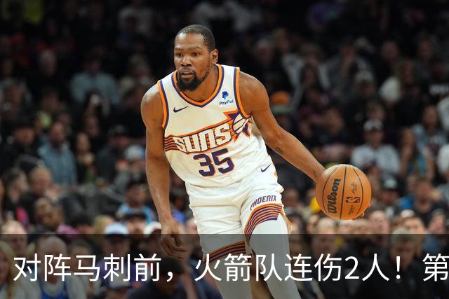 对阵马刺前，火箭队连伤2人！第2阵容迎调整，新秀+饼皇或进轮换