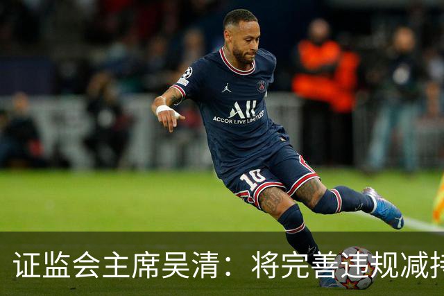 证监会主席吴清：将完善违规减持处罚规则，制定证券市场先行赔付指导意见