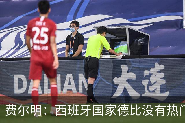 费尔明：西班牙国家德比没有热门 金球奖选票我投给亚马尔