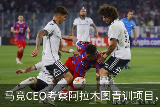 马竞CEO考察阿拉木图青训项目，获哈萨克斯坦总统接见